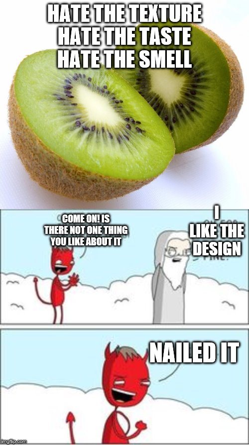 God hates the Kiwi | HATE THE TEXTURE
HATE THE TASTE
HATE THE SMELL; I LIKE THE DESIGN; COME ON! IS THERE NOT ONE THING YOU LIKE ABOUT IT; NAILED IT | image tagged in just let me create one thing,artist,devil | made w/ Imgflip meme maker