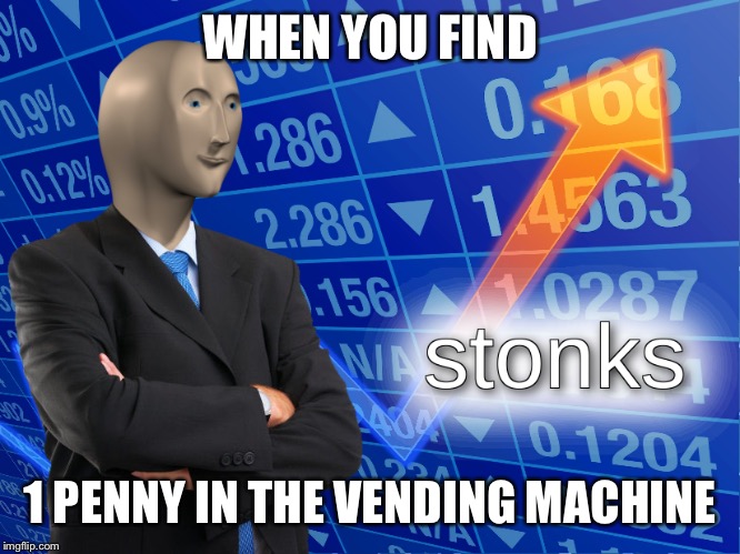 stonks | WHEN YOU FIND; 1 PENNY IN THE VENDING MACHINE | image tagged in stonks | made w/ Imgflip meme maker
