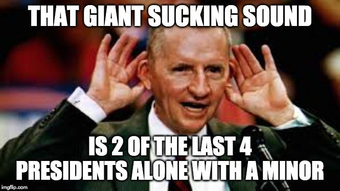 THAT GIANT SUCKING SOUND; IS 2 OF THE LAST 4 PRESIDENTS ALONE WITH A MINOR | made w/ Imgflip meme maker