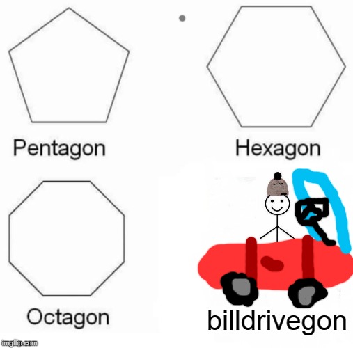 new shape: billdrivegon | billdrivegon | image tagged in memes,pentagon hexagon octagon,bill,car | made w/ Imgflip meme maker