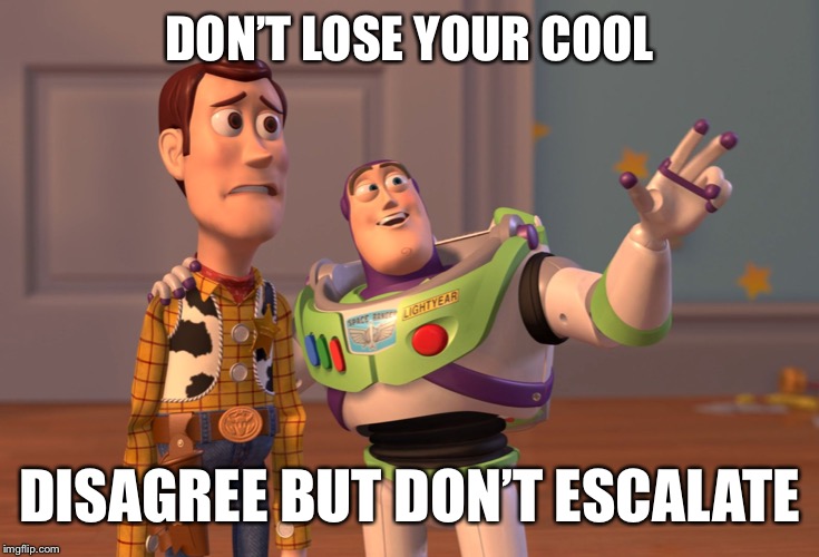 X, X Everywhere Meme | DON’T LOSE YOUR COOL; DISAGREE BUT DON’T ESCALATE | image tagged in memes,x x everywhere | made w/ Imgflip meme maker