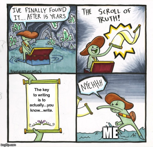 The Scroll Of Truth | The key to writing is to actually...you know...write. ME | image tagged in memes,the scroll of truth | made w/ Imgflip meme maker
