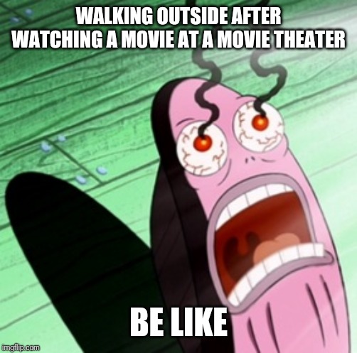 Burning eyes | WALKING OUTSIDE AFTER WATCHING A MOVIE AT A MOVIE THEATER; BE LIKE | image tagged in burning eyes | made w/ Imgflip meme maker