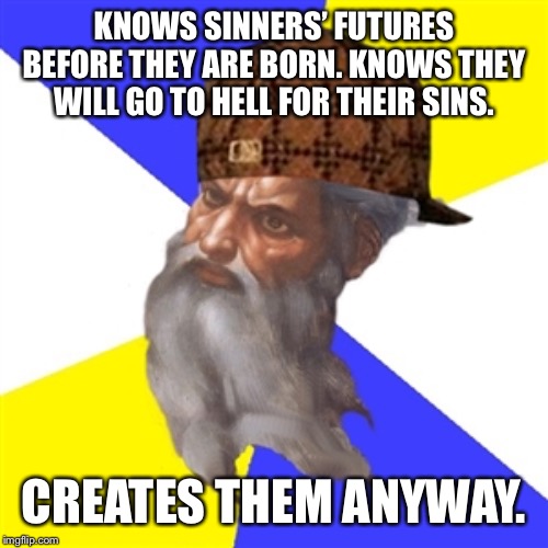 Untitled | KNOWS SINNERS’ FUTURES BEFORE THEY ARE BORN. KNOWS THEY WILL GO TO HELL FOR THEIR SINS. CREATES THEM ANYWAY. | image tagged in memes | made w/ Imgflip meme maker