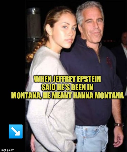 Jeffrey Epstein | WHEN JEFFREY EPSTEIN SAID HE'S BEEN IN MONTANA, HE MEANT HANNA MONTANA; ↘️ | image tagged in jeffrey epstein | made w/ Imgflip meme maker