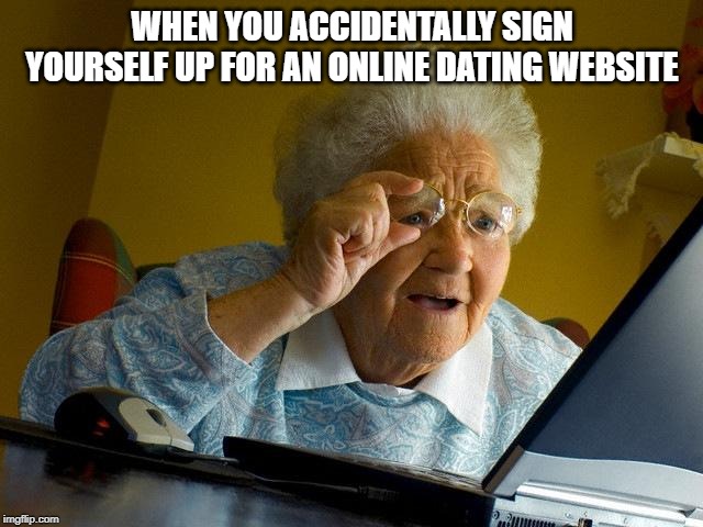 Grandma Finds The Internet Meme | WHEN YOU ACCIDENTALLY SIGN YOURSELF UP FOR AN ONLINE DATING WEBSITE | image tagged in memes,grandma finds the internet | made w/ Imgflip meme maker