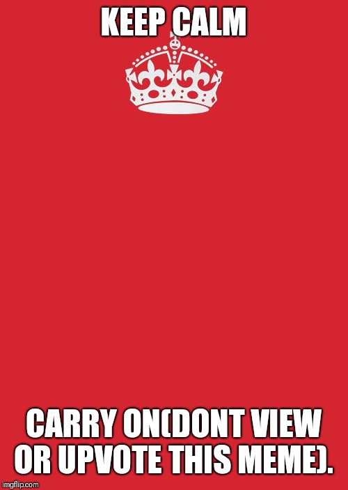 Keep Calm And Carry On Red | KEEP CALM; CARRY ON(DONT VIEW OR UPVOTE THIS MEME). | image tagged in memes,keep calm and carry on red | made w/ Imgflip meme maker