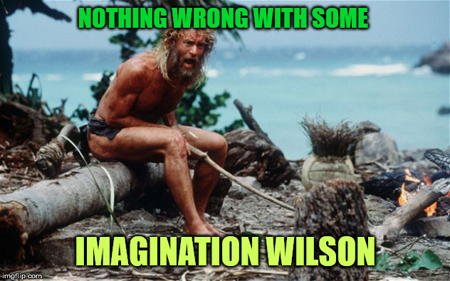 cast away wilson | NOTHING WRONG WITH SOME IMAGINATION WILSON | image tagged in cast away wilson | made w/ Imgflip meme maker