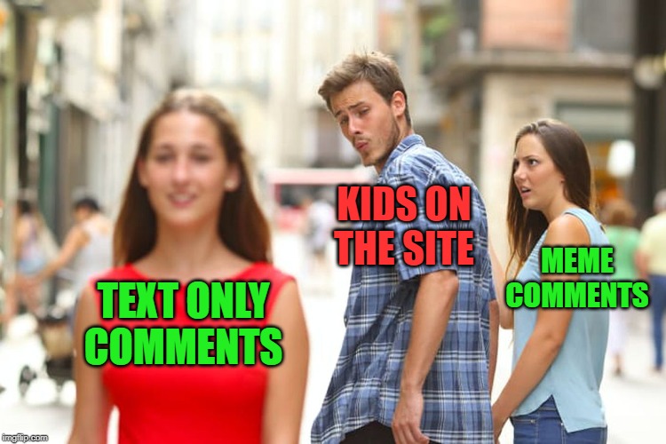 Distracted Boyfriend Meme | TEXT ONLY COMMENTS KIDS ON THE SITE MEME COMMENTS | image tagged in memes,distracted boyfriend | made w/ Imgflip meme maker