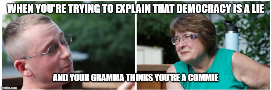 WHEN YOU'RE TRYING TO EXPLAIN THAT DEMOCRACY IS A LIE; AND YOUR GRAMMA THINKS YOU'RE A COMMIE | image tagged in libertarian,politics,commie,democracy,grandma | made w/ Imgflip meme maker