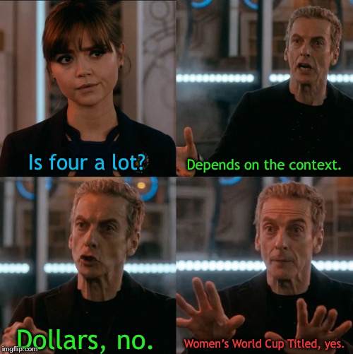 Is Four A Lot | Is four a lot? Depends on the context. Women’s World Cup Titled, yes. Dollars, no. | image tagged in is four a lot | made w/ Imgflip meme maker