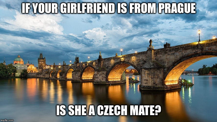 argh, groan! |  IF YOUR GIRLFRIEND IS FROM PRAGUE; IS SHE A CZECH MATE? | image tagged in humor,prague,charles bridge,czech,puns | made w/ Imgflip meme maker