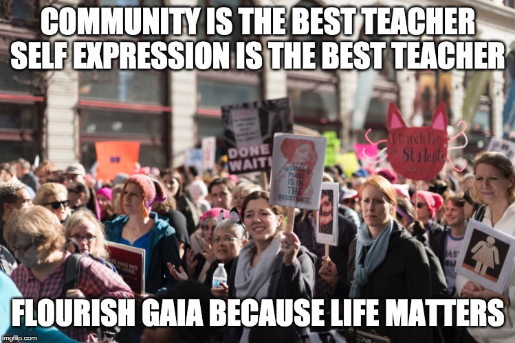 COMMUNITY IS THE BEST TEACHER
SELF EXPRESSION IS THE BEST TEACHER; FLOURISH GAIA BECAUSE LIFE MATTERS | made w/ Imgflip meme maker