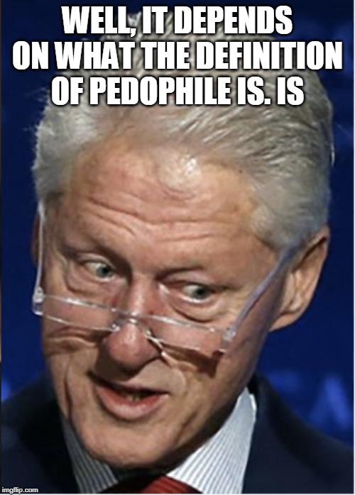 DEVIANT BILL | WELL, IT DEPENDS ON WHAT THE DEFINITION OF PEDOPHILE IS. IS | image tagged in bill clinton | made w/ Imgflip meme maker