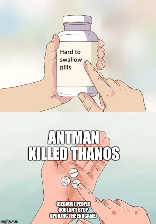 Hard To Swallow Pills Meme | ANTMAN KILLED THANOS; (BECAUSE PEOPLE COULDN'T STOP SPOILING THE ENDGAME) | image tagged in memes,hard to swallow pills | made w/ Imgflip meme maker