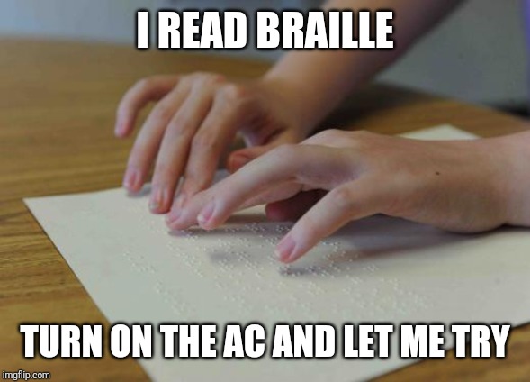 I READ BRAILLE TURN ON THE AC AND LET ME TRY | made w/ Imgflip meme maker