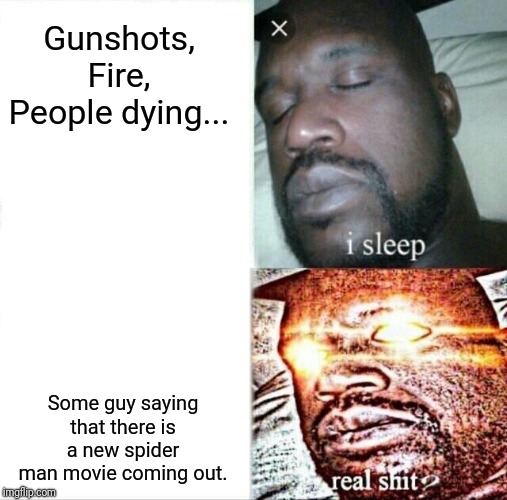 Sleeping Shaq Meme | Gunshots,
Fire,
People dying... Some guy saying that there is a new spider man movie coming out. | image tagged in memes,sleeping shaq | made w/ Imgflip meme maker