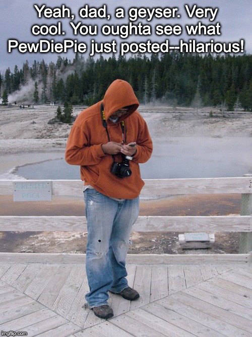 National Park Cell phone | Yeah, dad, a geyser. Very cool. You oughta see what PewDiePie just posted--hilarious! | image tagged in national park cell phone | made w/ Imgflip meme maker