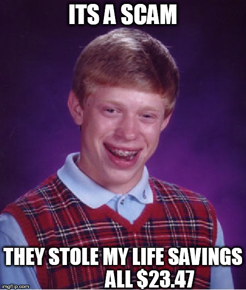 Bad Luck Brian Meme | ITS A SCAM THEY STOLE MY LIFE SAVINGS








              ALL $23.47 | image tagged in memes,bad luck brian | made w/ Imgflip meme maker