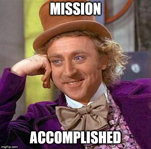 Creepy Condescending Wonka Meme | MISSION ACCOMPLISHED | image tagged in memes,creepy condescending wonka | made w/ Imgflip meme maker