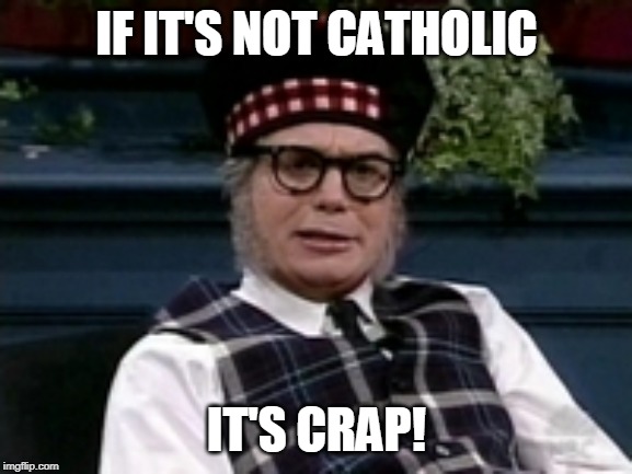 If its not Scottish | IF IT'S NOT CATHOLIC; IT'S CRAP! | image tagged in if its not scottish | made w/ Imgflip meme maker