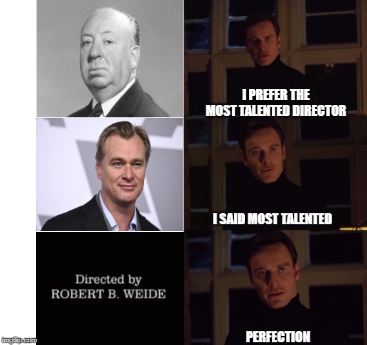 Perfection | I PREFER THE MOST TALENTED DIRECTOR; I SAID MOST TALENTED; PERFECTION | image tagged in perfection | made w/ Imgflip meme maker