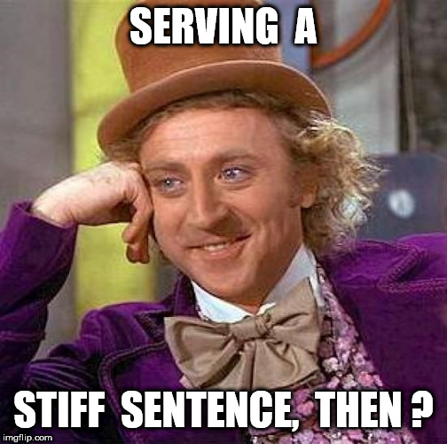 Creepy Condescending Wonka Meme | SERVING  A STIFF  SENTENCE,  THEN ? | image tagged in memes,creepy condescending wonka | made w/ Imgflip meme maker