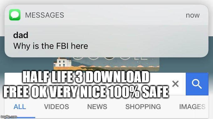 why is the FBI here? | HALF LIFE 3 DOWNLOAD FREE OK VERY NICE 100% SAFE | image tagged in why is the fbi here | made w/ Imgflip meme maker