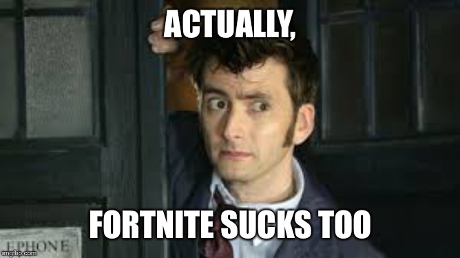 Tennant Side-Eye | ACTUALLY, FORTNITE SUCKS TOO | image tagged in tennant side-eye | made w/ Imgflip meme maker