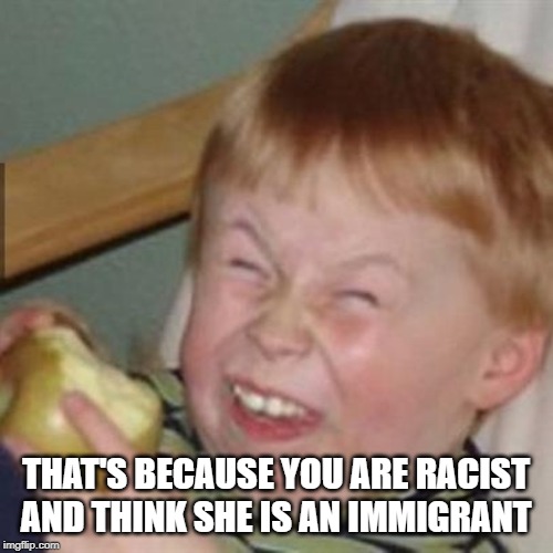 mocking laugh face | THAT'S BECAUSE YOU ARE RACIST AND THINK SHE IS AN IMMIGRANT | image tagged in mocking laugh face | made w/ Imgflip meme maker