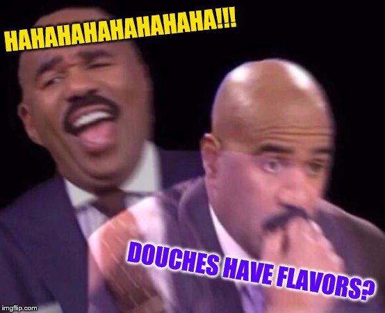 Steve Harvey Laughing Serious | HAHAHAHAHAHAHAHA!!! DOUCHES HAVE FLAVORS? | image tagged in steve harvey laughing serious | made w/ Imgflip meme maker