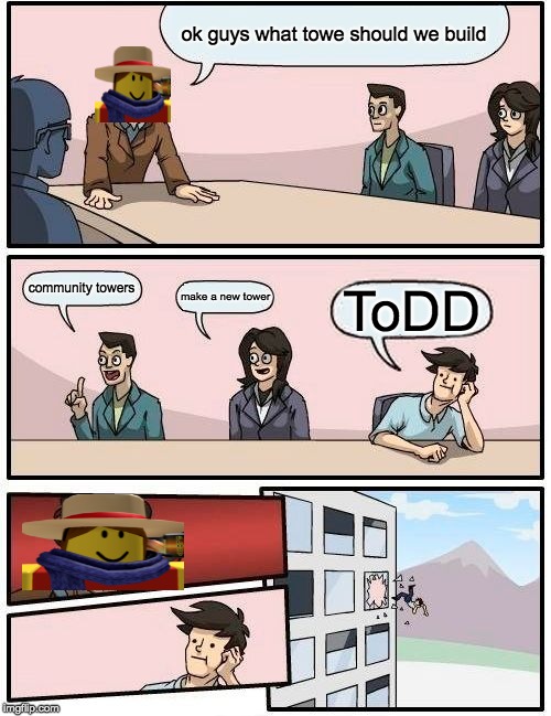 Boardroom Meeting Suggestion Meme | ok guys what towe should we build; community towers; make a new tower; ToDD | image tagged in memes,boardroom meeting suggestion | made w/ Imgflip meme maker