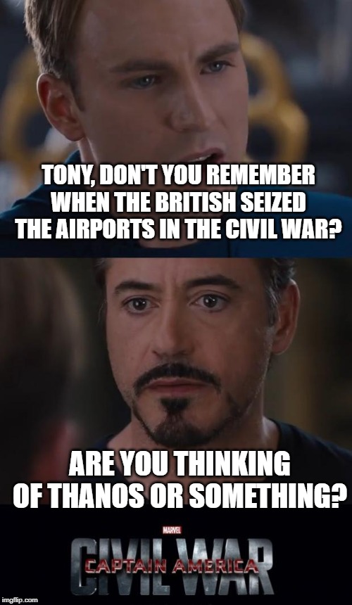 Marvel Civil War Meme | TONY, DON'T YOU REMEMBER WHEN THE BRITISH SEIZED THE AIRPORTS IN THE CIVIL WAR? ARE YOU THINKING OF THANOS OR SOMETHING? | image tagged in memes,marvel civil war | made w/ Imgflip meme maker