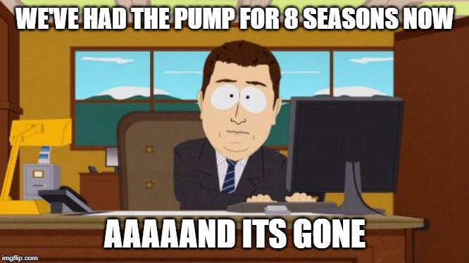 Aaaaand Its Gone Meme | WE'VE HAD THE PUMP FOR 8 SEASONS NOW; AAAAAND ITS GONE | image tagged in memes,aaaaand its gone | made w/ Imgflip meme maker