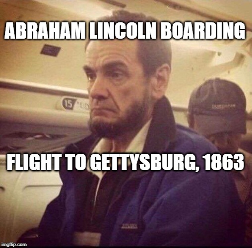 Abraham Lincoln on a plane | ABRAHAM LINCOLN BOARDING; FLIGHT TO GETTYSBURG, 1863 | image tagged in abraham lincoln on a plane | made w/ Imgflip meme maker