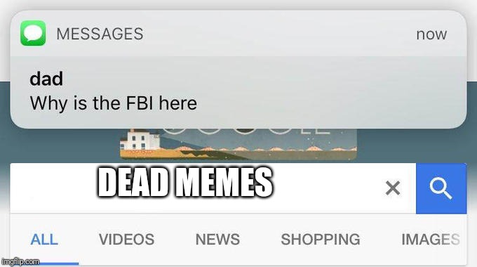 why is the FBI here? | DEAD MEMES | image tagged in why is the fbi here | made w/ Imgflip meme maker