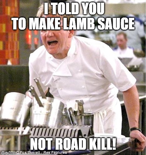 Chef Gordon Ramsay Meme | I TOLD YOU TO MAKE LAMB SAUCE; NOT ROAD KILL! | image tagged in memes,chef gordon ramsay | made w/ Imgflip meme maker