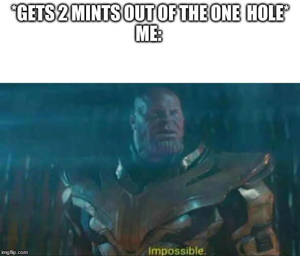 Thanos Impossible | *GETS 2 MINTS OUT OF THE ONE  HOLE*
ME: | image tagged in thanos impossible | made w/ Imgflip meme maker