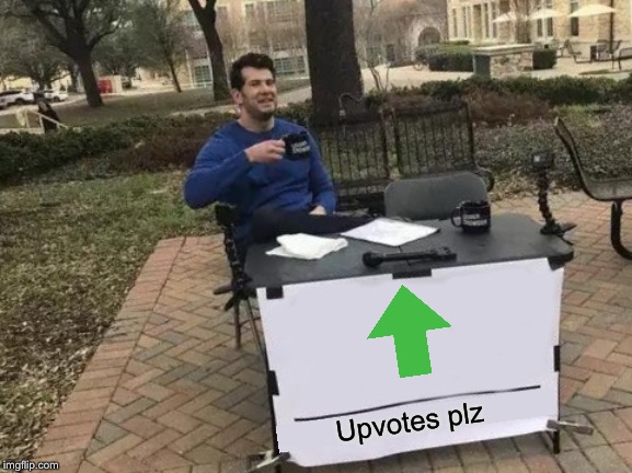 Change My Mind | Upvotes plz | image tagged in memes,change my mind | made w/ Imgflip meme maker