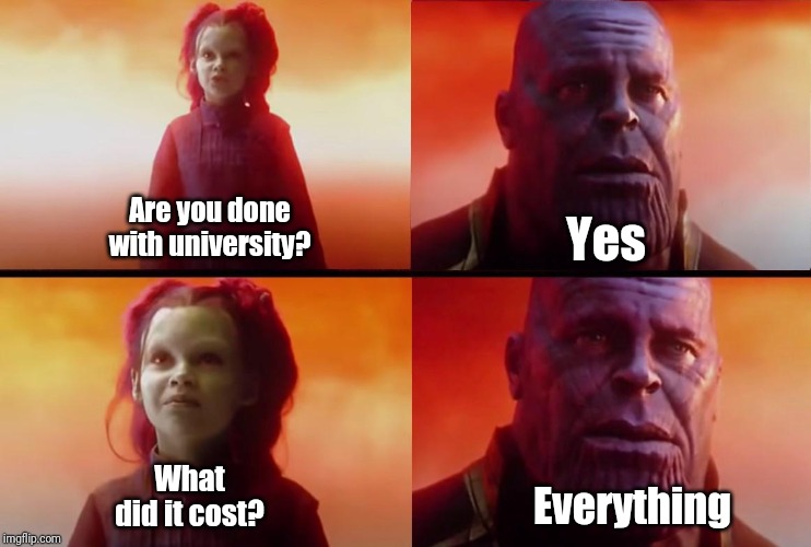 Thanos and Gamora: What did it cost? | Are you done with university? Yes; What did it cost? Everything | image tagged in thanos and gamora what did it cost | made w/ Imgflip meme maker