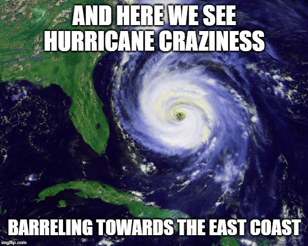 hurricane | AND HERE WE SEE HURRICANE CRAZINESS BARRELING TOWARDS THE EAST COAST | image tagged in hurricane | made w/ Imgflip meme maker