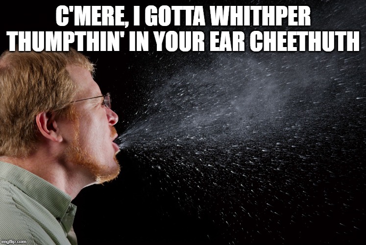 sneeze | C'MERE, I GOTTA WHITHPER THUMPTHIN' IN YOUR EAR CHEETHUTH | image tagged in sneeze | made w/ Imgflip meme maker