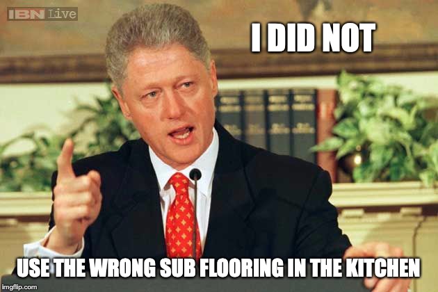 Bill Clinton - Sexual Relations | I DID NOT; USE THE WRONG SUB FLOORING IN THE KITCHEN | image tagged in bill clinton - sexual relations | made w/ Imgflip meme maker