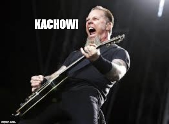 Metallica | KACHOW! | image tagged in metallica | made w/ Imgflip meme maker