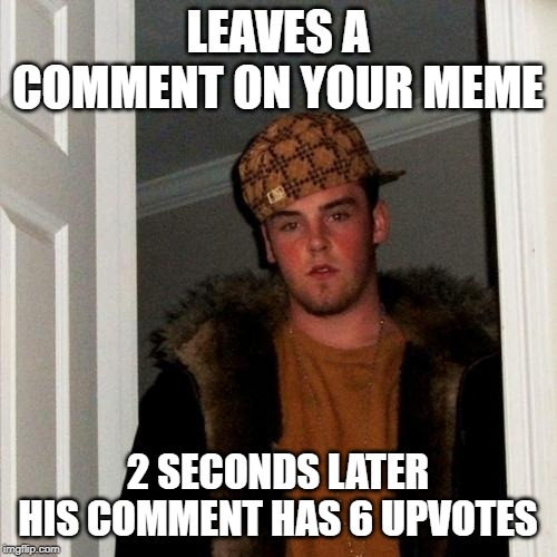 Scumbag Steve Meme | LEAVES A COMMENT ON YOUR MEME 2 SECONDS LATER HIS COMMENT HAS 6 UPVOTES | image tagged in memes,scumbag steve | made w/ Imgflip meme maker