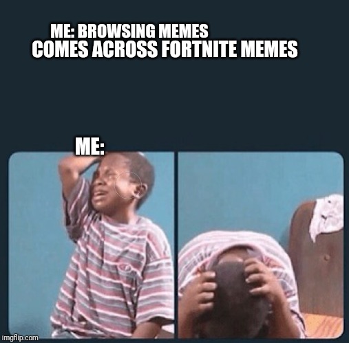 black kid crying with knife | ME: BROWSING MEMES ME: COMES ACROSS FORTNITE MEMES | image tagged in black kid crying with knife | made w/ Imgflip meme maker