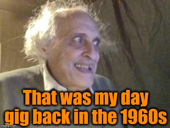 Old Pervert | That was my day gig back in the 1960s | image tagged in old pervert | made w/ Imgflip meme maker