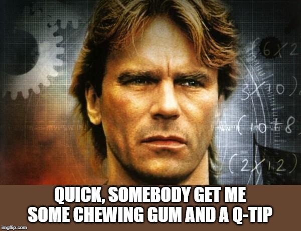 macguyver | QUICK, SOMEBODY GET ME SOME CHEWING GUM AND A Q-TIP | image tagged in macguyver | made w/ Imgflip meme maker