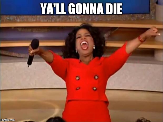 Oprah You Get A Meme | YA'LL GONNA DIE | image tagged in memes,oprah you get a | made w/ Imgflip meme maker
