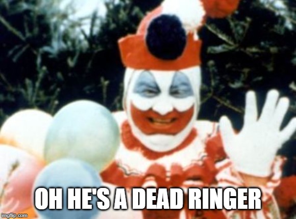 Pogo the Clown aka John Wayne Gacy | OH HE'S A DEAD RINGER | image tagged in pogo the clown aka john wayne gacy | made w/ Imgflip meme maker